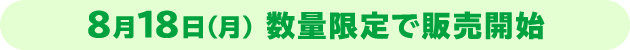 8月18日(月) 数量限定で販売開始