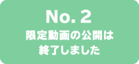 No.2 限定動画の公開は終了しました