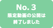 No.3 限定動画の公開は終了しました