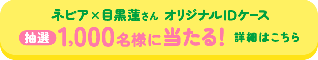 ネピア×目黒蓮さん オリジナルIDケース 抽選1,000名様に当たる！ 詳細はこちら