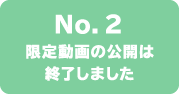 No.2 限定動画の公開は終了しました