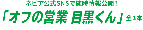 ネピア公式SNSで随時情報公開！ 「オフの営業 目黒くん」 全3本