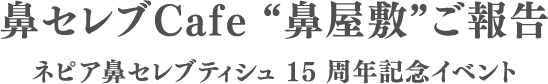 鼻セレブCafe”鼻屋敷”ご報告 ネピア花セレブティシュ15周年記念イベント